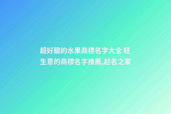 超好聽的水果商標名字大全 旺生意的商標名字推薦,起名之家-第1張-商標起名-玄機派